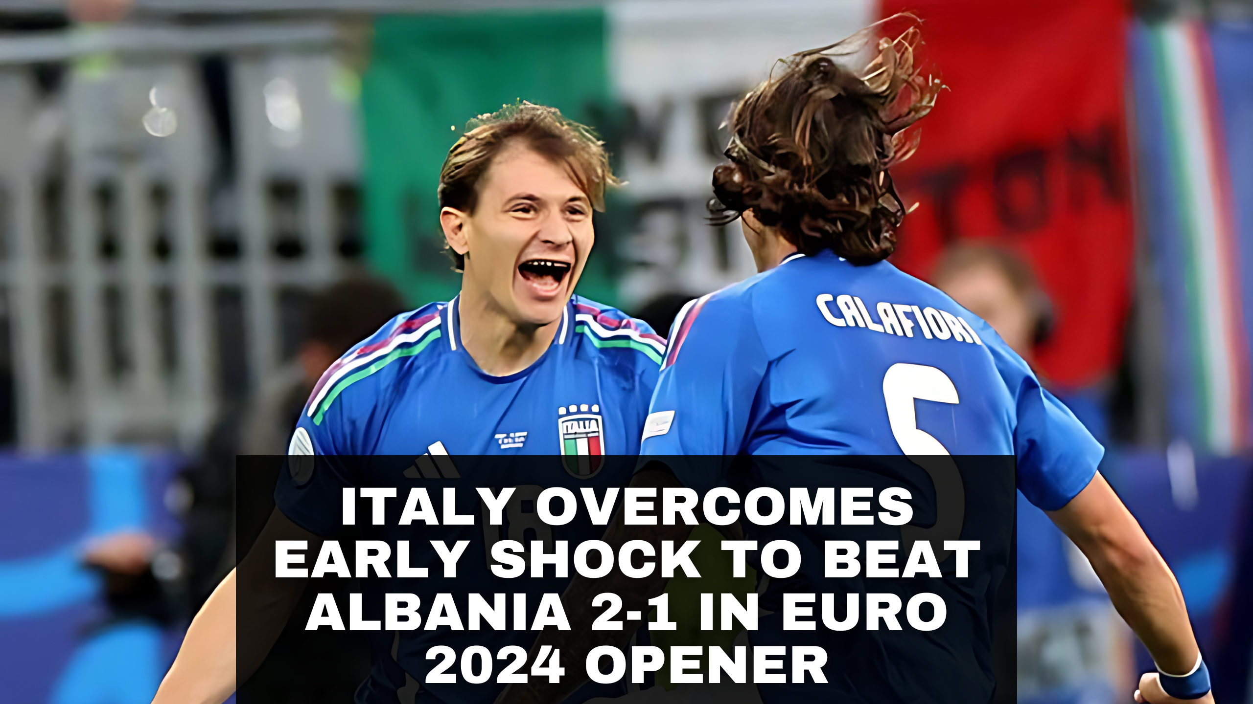 Italy Overcomes Early Shock to Beat Albania 2-1 in Euro 2024 Opener