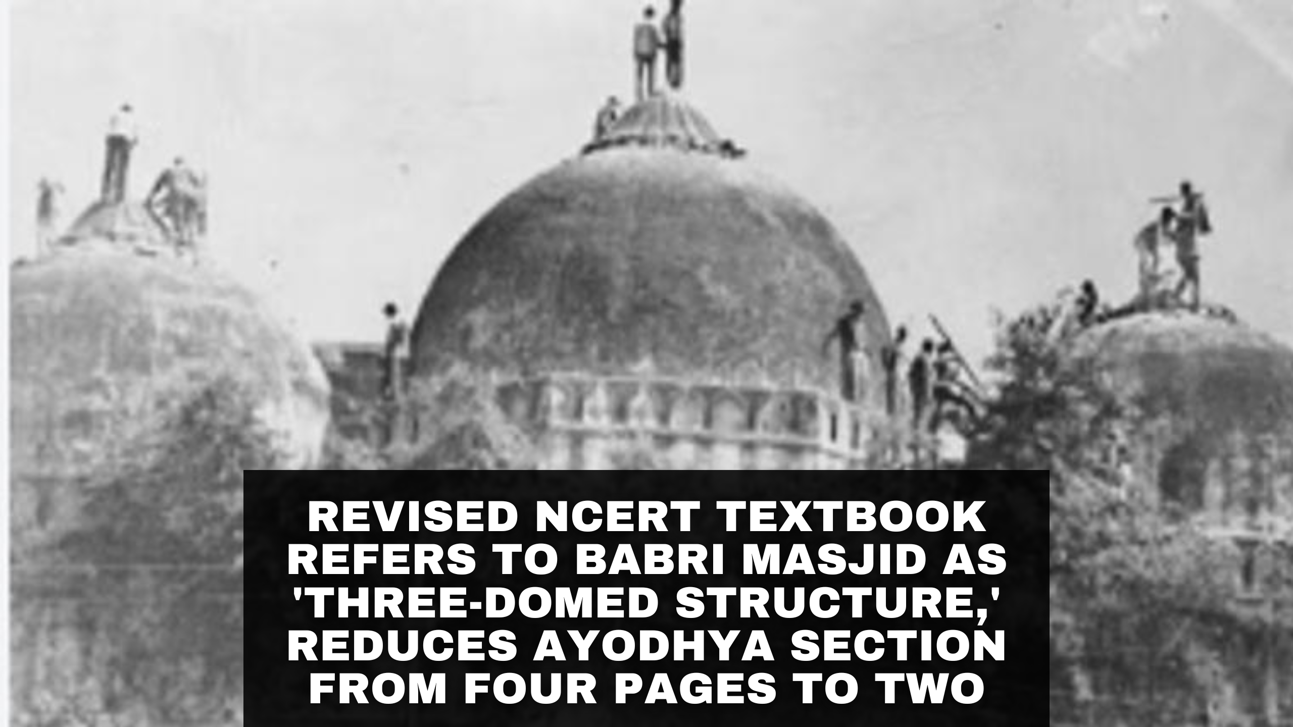 Revised NCERT Textbook Refers to Babri Masjid as 'Three-Domed Structure,' Reduces Ayodhya Section from Four Pages to Two