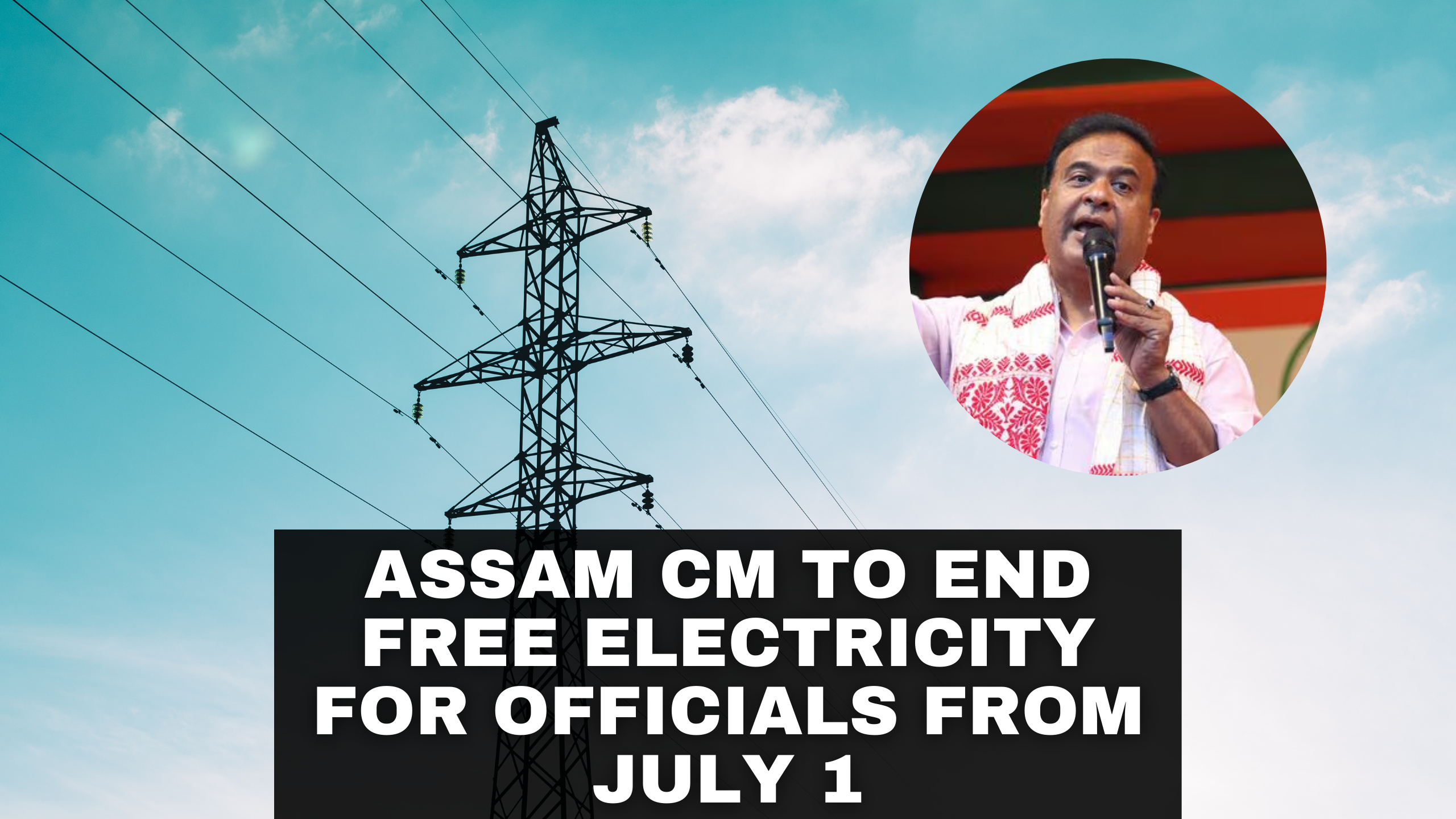 Assam CM to End Free Electricity for Officials from July 1