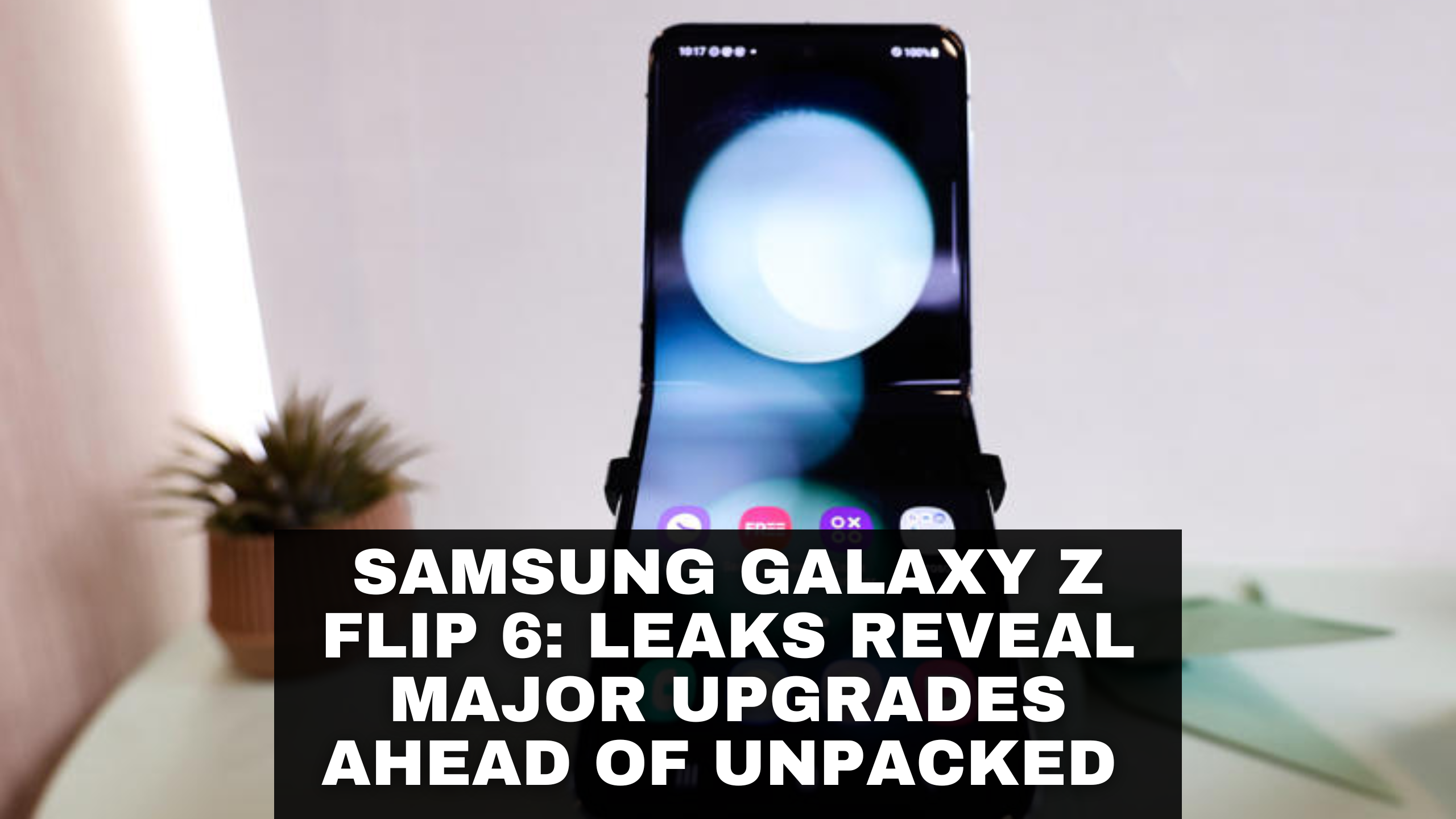 Samsung Galaxy Z Flip 6: Leaks Reveal Major Upgrades Ahead of Unpacked